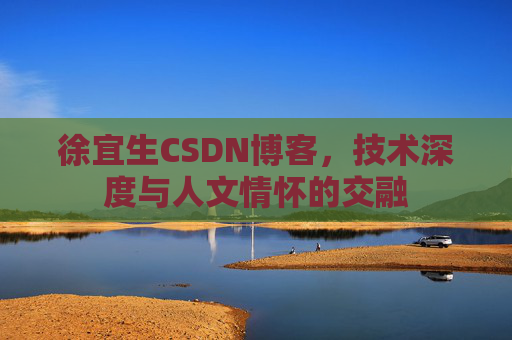 徐宜生CSDN博客，技术深度与人文情怀的交融